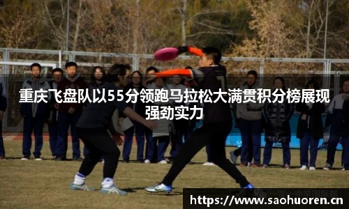 重庆飞盘队以55分领跑马拉松大满贯积分榜展现强劲实力